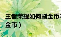 王者荣耀如何刷金币不封号（王者荣耀bug刷金币）