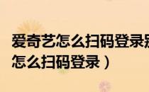 爱奇艺怎么扫码登录别人的会员苹果（爱奇艺怎么扫码登录）