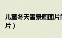 儿童冬天雪景画图片简单（儿童冬天雪景画图片）