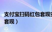 支付宝扫码红包套现安全吗（支付宝扫码红包套现）