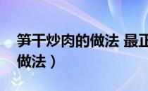 笋干炒肉的做法 最正宗的做法（笋干炒肉的做法）