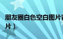 朋友圈白色空白图片背景（朋友圈白色空白图片）