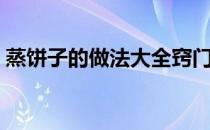 蒸饼子的做法大全窍门（蒸饼子的家常做法）