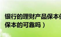 银行的理财产品保本保息有风险吗（银行理财保本的可靠吗）