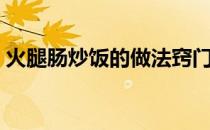 火腿肠炒饭的做法窍门（火腿肠炒饭的做法）