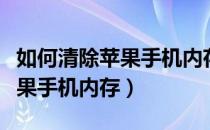 如何清除苹果手机内存释放空间（怎么清除苹果手机内存）