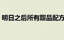 明日之后所有甜品配方（明日之后甜品食谱）