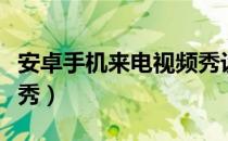 安卓手机来电视频秀设置（安卓手机视频来电秀）