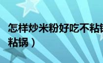 怎样炒米粉好吃不粘锅底（怎样炒米粉好吃不粘锅）