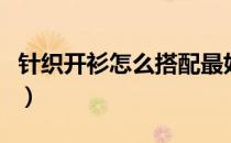 针织开衫怎么搭配最好看（针织开衫怎么搭配）