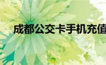 成都公交卡手机充值（公交卡手机充值）