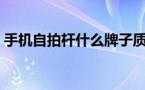 手机自拍杆什么牌子质量最好（手机自拍杆）