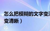 怎么把模糊的文字变清晰（怎么把模糊的照片变清晰）