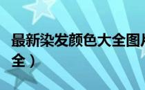 最新染发颜色大全图片不漂（最新染发颜色大全）