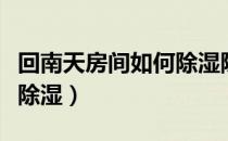 回南天房间如何除湿除味儿（回南天室内怎么除湿）
