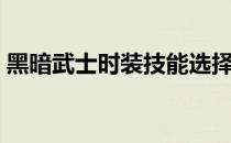 黑暗武士时装技能选择（黑暗武士的新换装）
