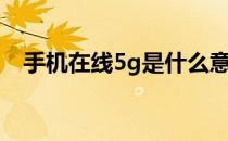 手机在线5g是什么意思（5g是什么意思）