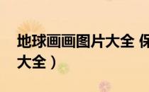 地球画画图片大全 保护环境（地球画画图片大全）