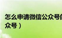 怎么申请微信公众号的步骤（怎么申请微信公众号）