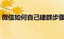 微信如何自己建群步骤（微信如何自己建群）