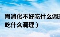 胃消化不好吃什么调理脾胃虚弱（胃消化不好吃什么调理）