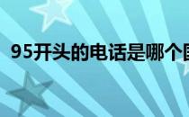 95开头的电话是哪个国家（95开头的电话）