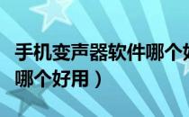 手机变声器软件哪个好用点（手机变声器软件哪个好用）