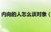 内向的人怎么谈对象（内向的人怎么谈恋爱）