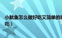 小鱿鱼怎么做好吃又简单的家常做法视频（小鱿鱼怎么做好吃）