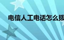 电信人工电话怎么拨打（电信人工电话）