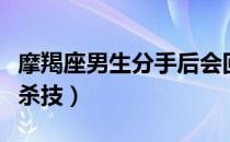 摩羯座男生分手后会回头吗（挽回摩羯男的必杀技）