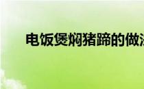 电饭煲焖猪蹄的做法（焖猪蹄的做法）
