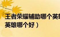 王者荣耀辅助哪个英雄好一点（王者荣耀辅助英雄哪个好）