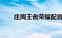 庄周王者荣耀配音（庄周王者荣耀）