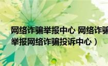 网络诈骗举报中心 网络诈骗办理中心 网络诈骗举报投诉（举报网络诈骗投诉中心）