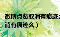 微博点赞取消有痕迹么怎么回事（微博点赞取消有痕迹么）