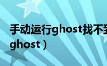 手动运行ghost找不到gho怎么办（手动运行ghost）