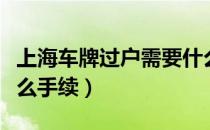 上海车牌过户需要什么手续（车牌过户需要什么手续）