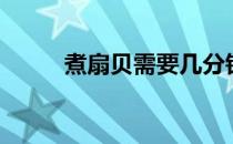 煮扇贝需要几分钟才熟（煮扇贝）
