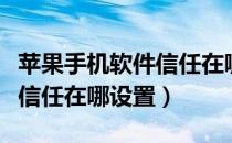 苹果手机软件信任在哪里设置（苹果手机软件信任在哪设置）