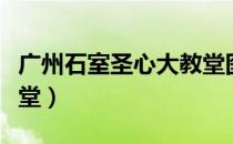 广州石室圣心大教堂图片（广州石室圣心大教堂）