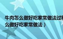 牛肉怎么做好吃家常做法过程视频牛肉包子怎么做（牛肉怎么做好吃家常做法）