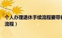 个人办理退休手续流程要带着什么资料（个人办理退休手续流程）