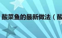 酸菜鱼的最新做法（酸菜鱼的家常做法步骤）