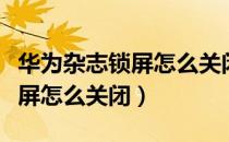 华为杂志锁屏怎么关闭网络图片（华为杂志锁屏怎么关闭）