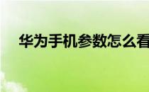 华为手机参数怎么看（手机参数怎么看）