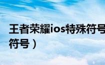 王者荣耀ios特殊符号名字（王者荣耀ios特殊符号）