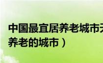 中国最宜居养老城市天津排第几（中国最宜居养老的城市）