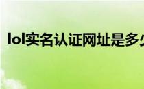 lol实名认证网址是多少（lol实名认证网址）