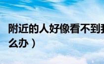 附近的人好像看不到我（附近的人看不到我怎么办）